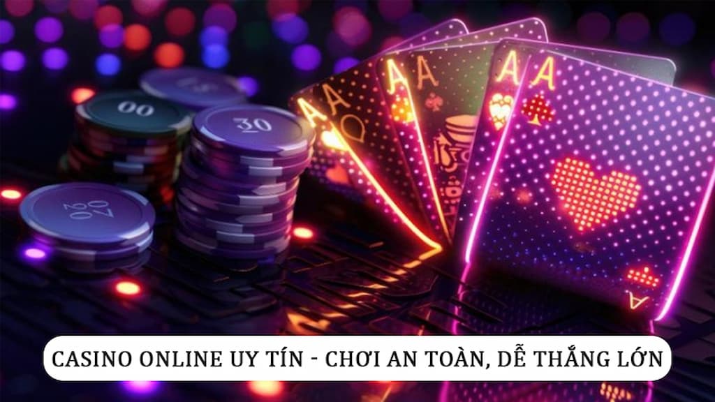 Chơi an toàn, dễ thắng lớn tại các sòng bạc trực tuyến đáng tin cậy